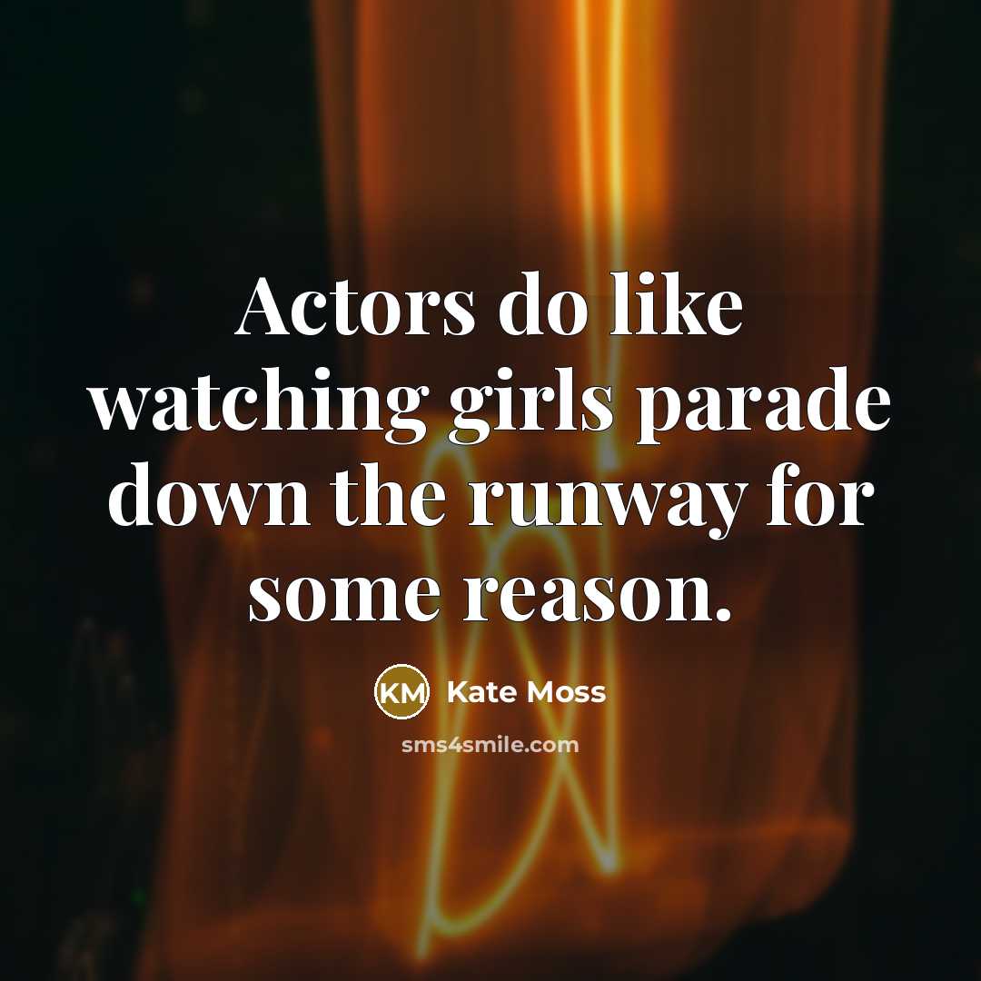 “Actors do like watching girls parade down the runway for…” quote by Kate Moss