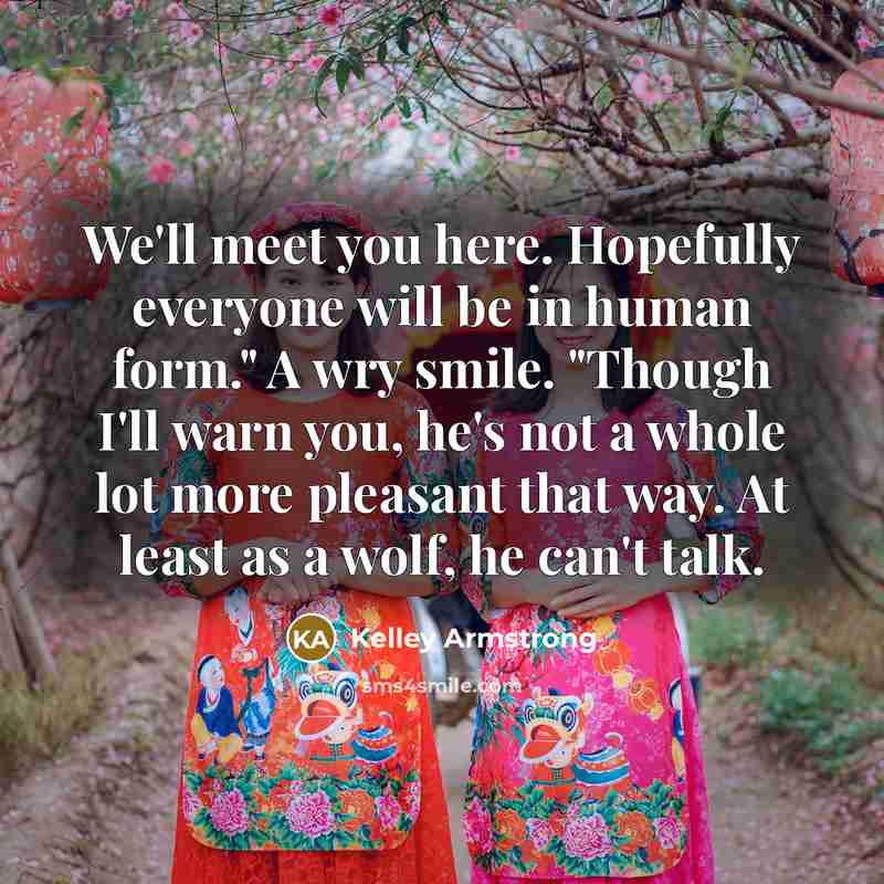 “We'll meet you here. Hopefully everyone will be in human…” quote by Kelley Armstrong