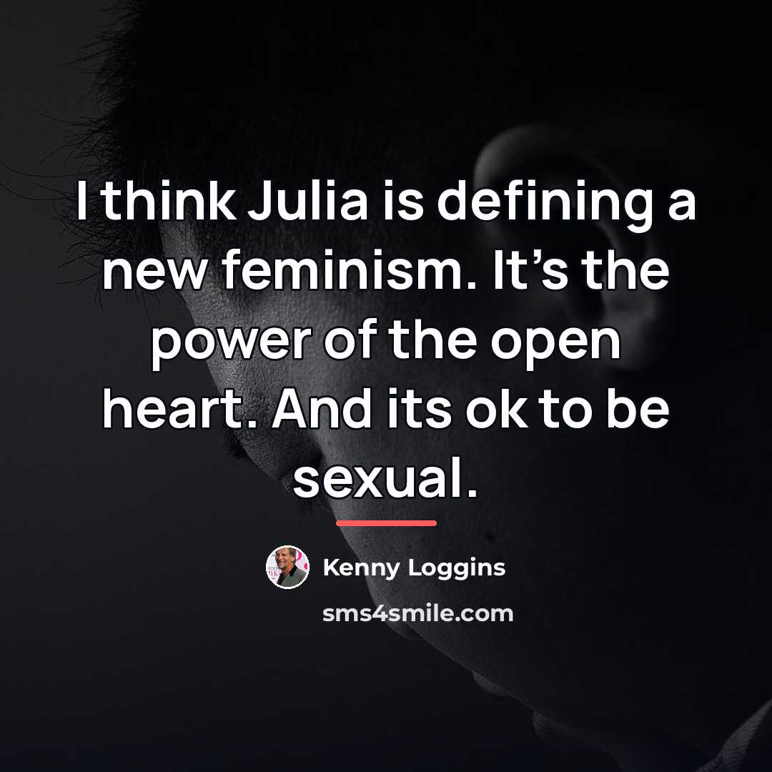“I think Julia is defining a new feminism. It's the…” quote by Kenny Loggins
