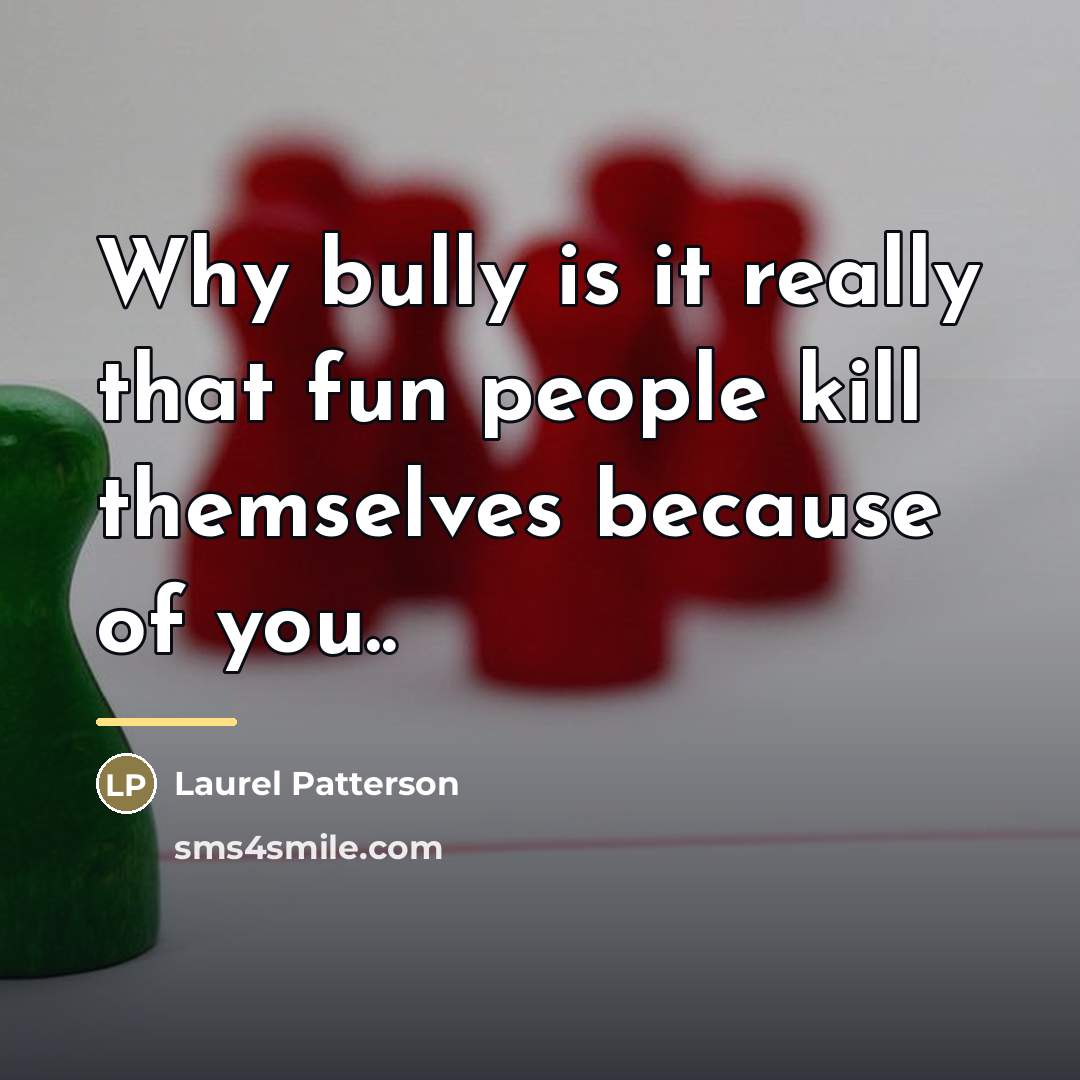 “Why bully is it really that fun people kill themselves…” quote by Laurel Patterson