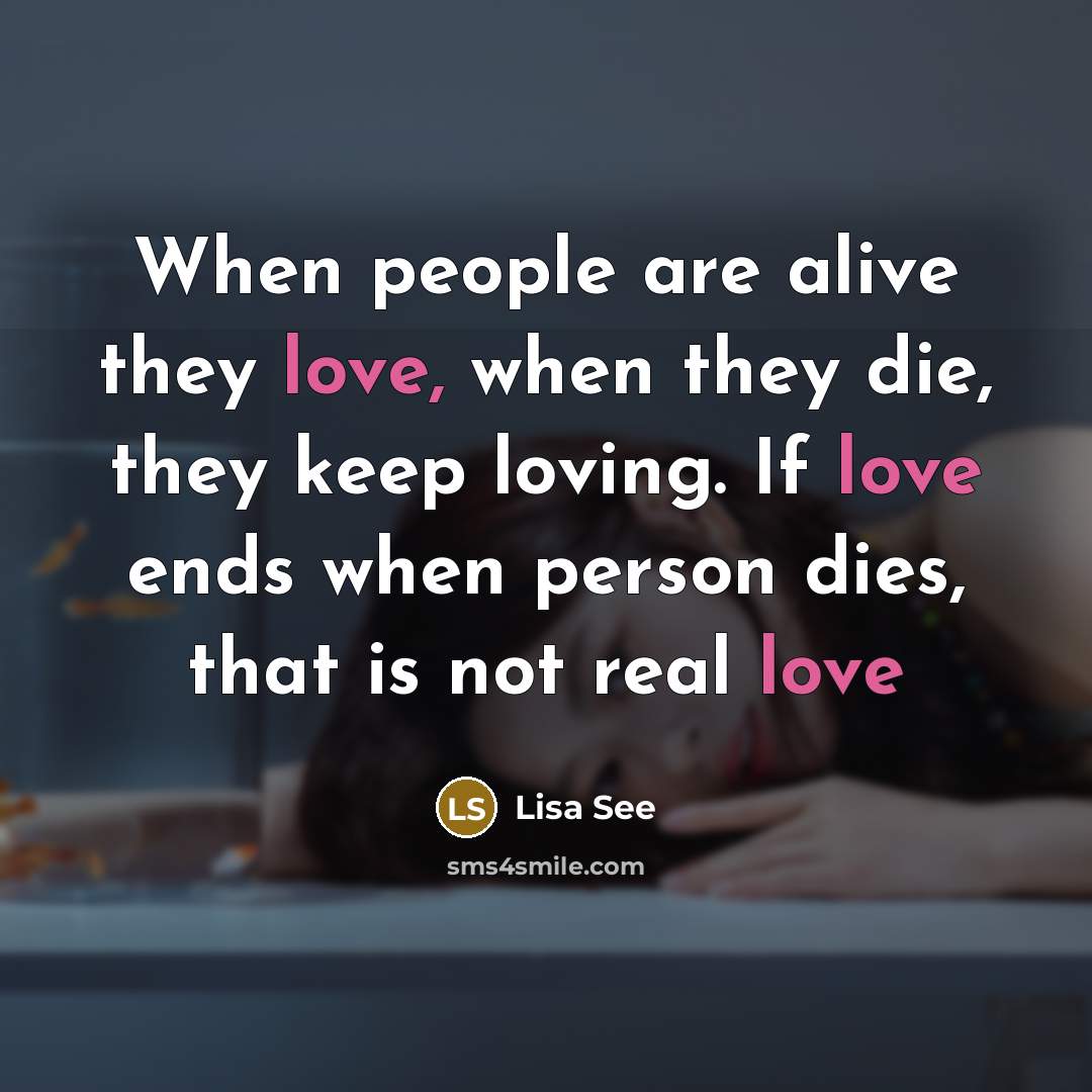 “When people are alive they love, when they die, they…” quote by Lisa See
