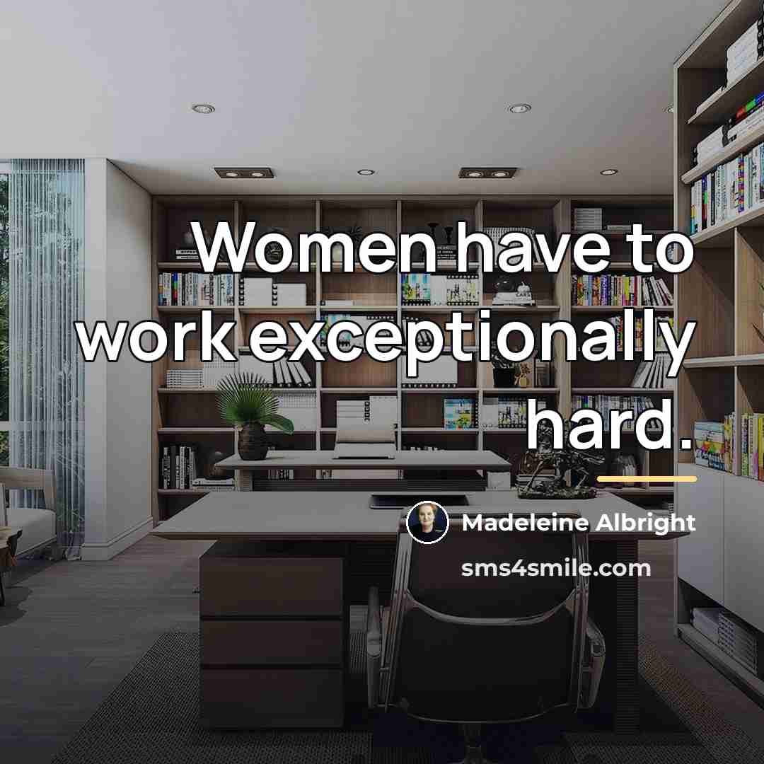 “Women have to work exceptionally hard.…” quote by Madeleine Albright