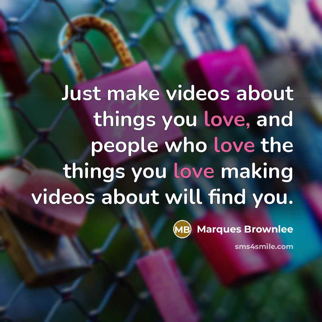 “Just make videos about things you love, and people who…” quote by Marques Brownlee