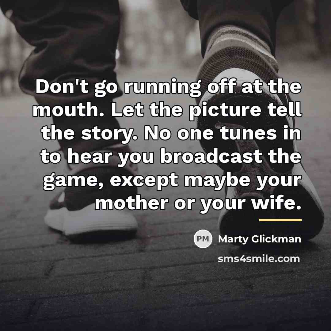 “Don't go running off at the mouth. Let the picture…” quote by Marty Glickman