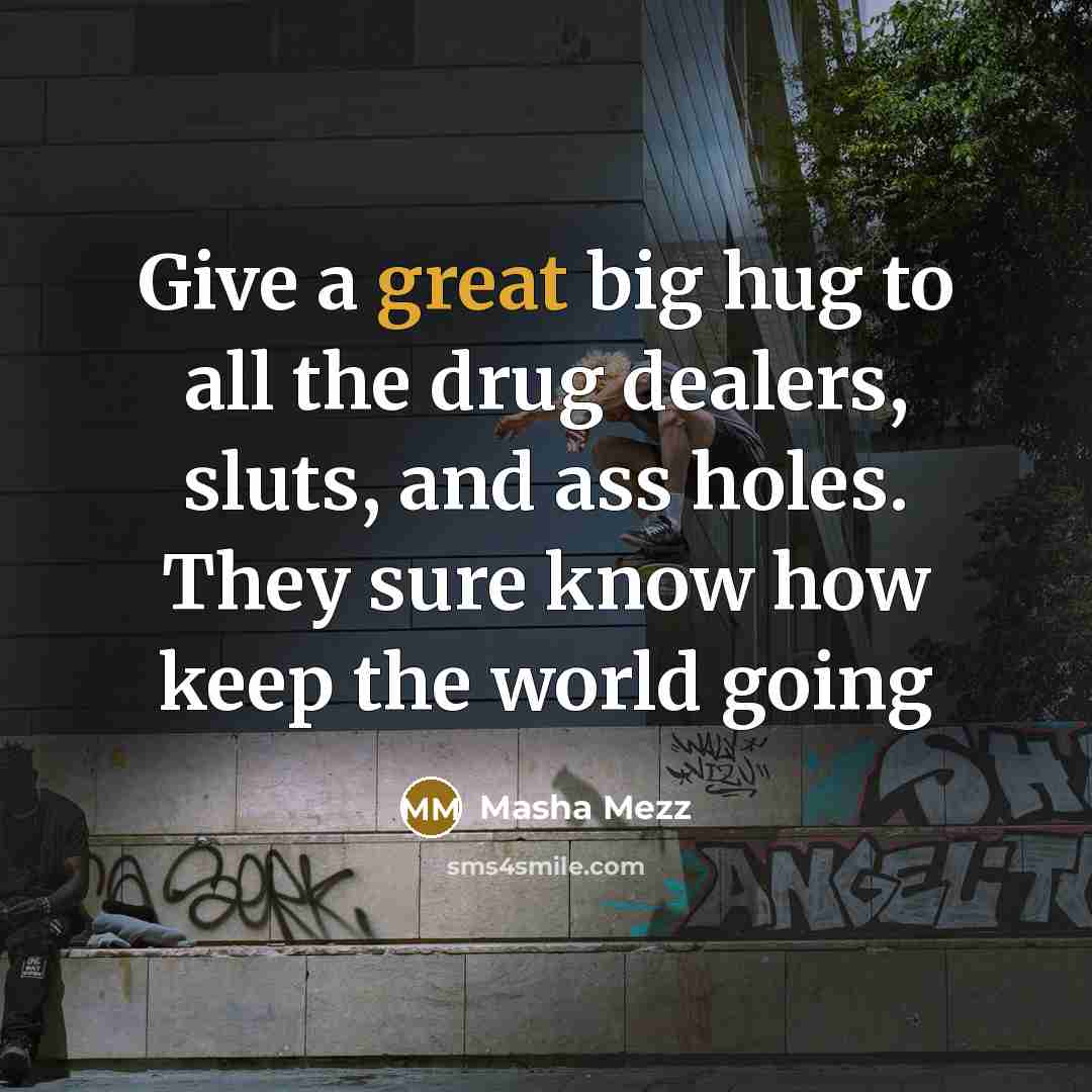 “Give a great big hug to all the drug dealers,…” quote by Masha Mezz