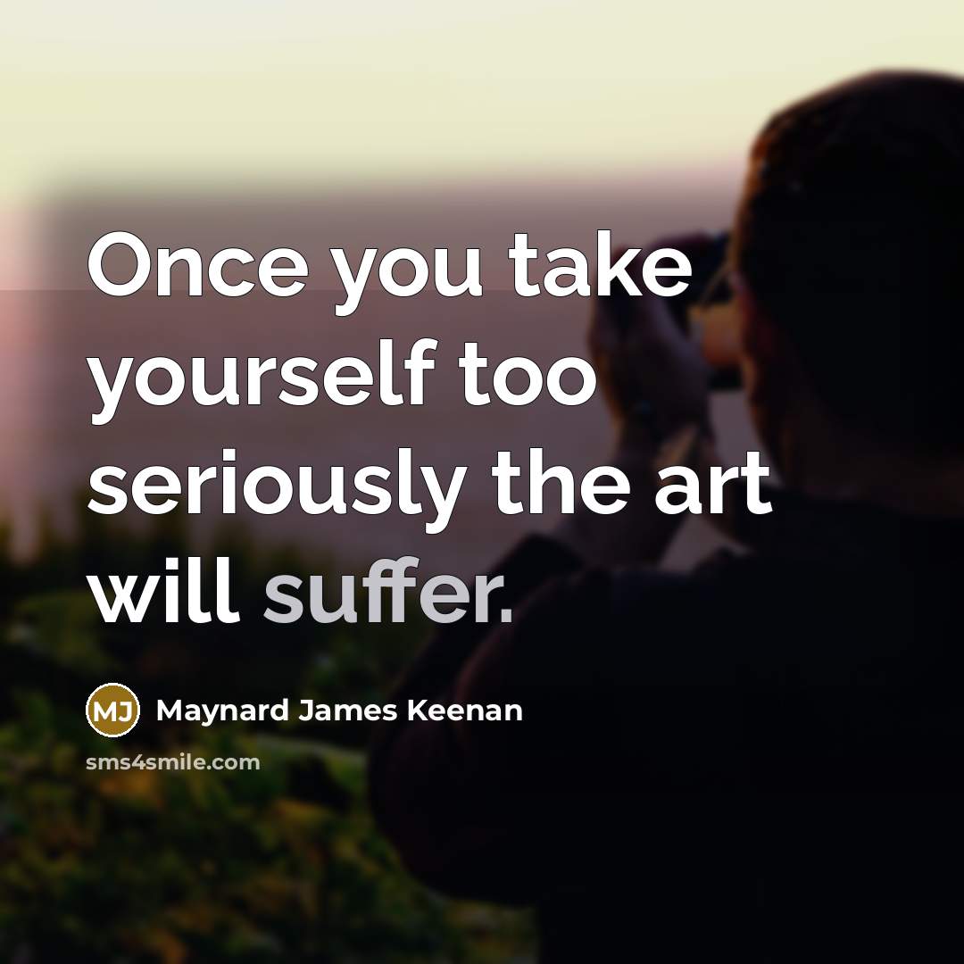 “Once you take yourself too seriously the art will suffer.…” quote by Maynard James Keenan