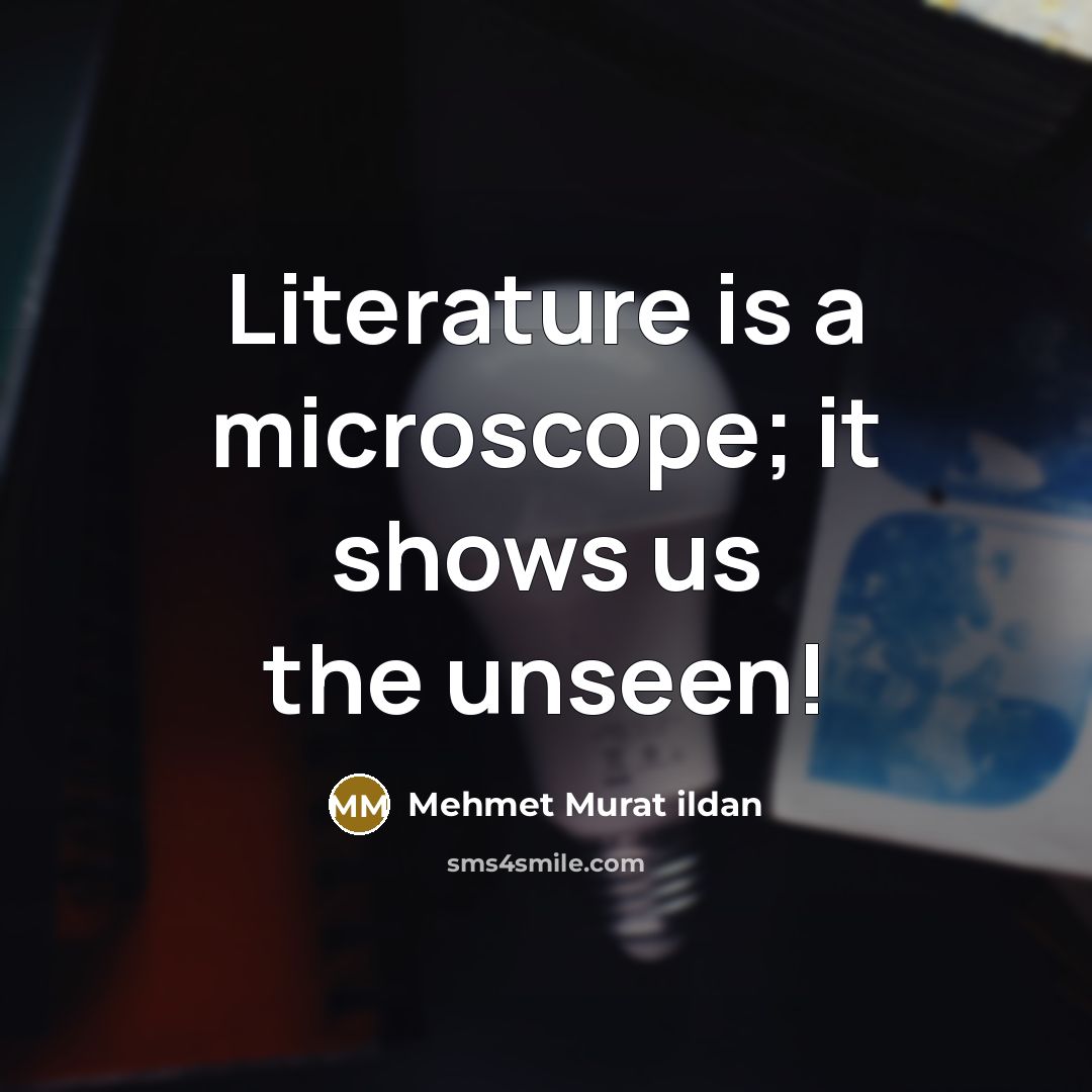 “Literature is a microscope; it shows us the unseen!…” quote by Mehmet Murat Ildan