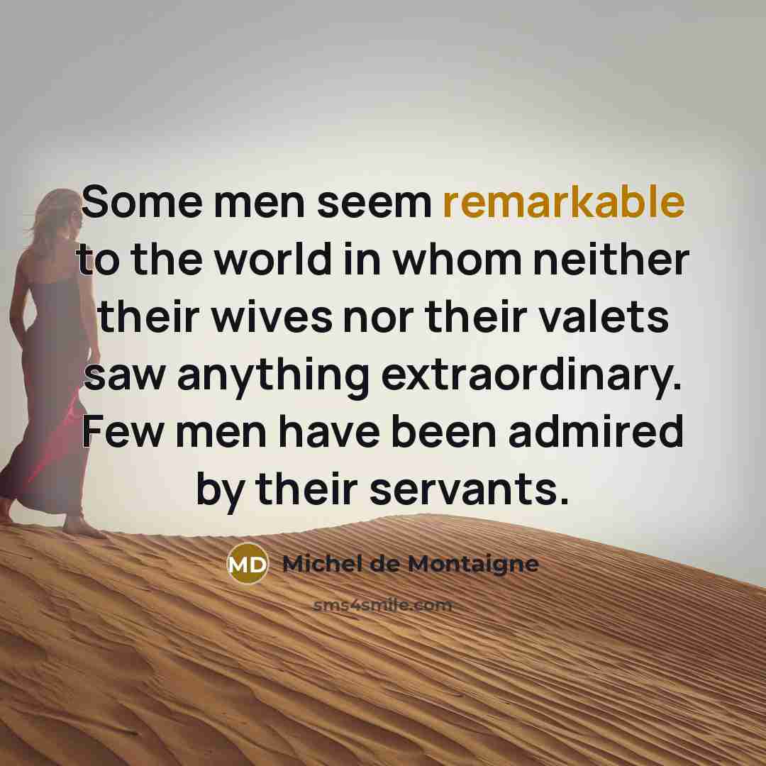 “Some men seem remarkable to the world in whom neither…” quote by Michel de Montaigne