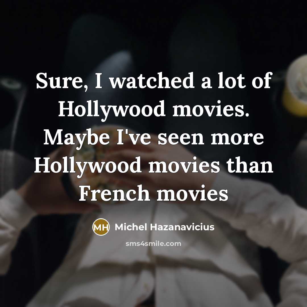 “Sure, I watched a lot of Hollywood movies. Maybe I've…” quote by Michel Hazanavicius