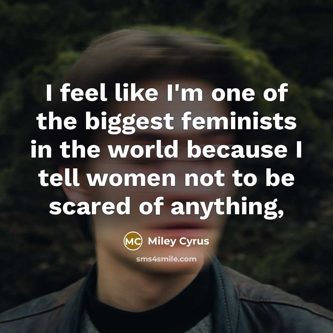 “I feel like I'm one of the biggest feminists in…” quote by Miley Cyrus