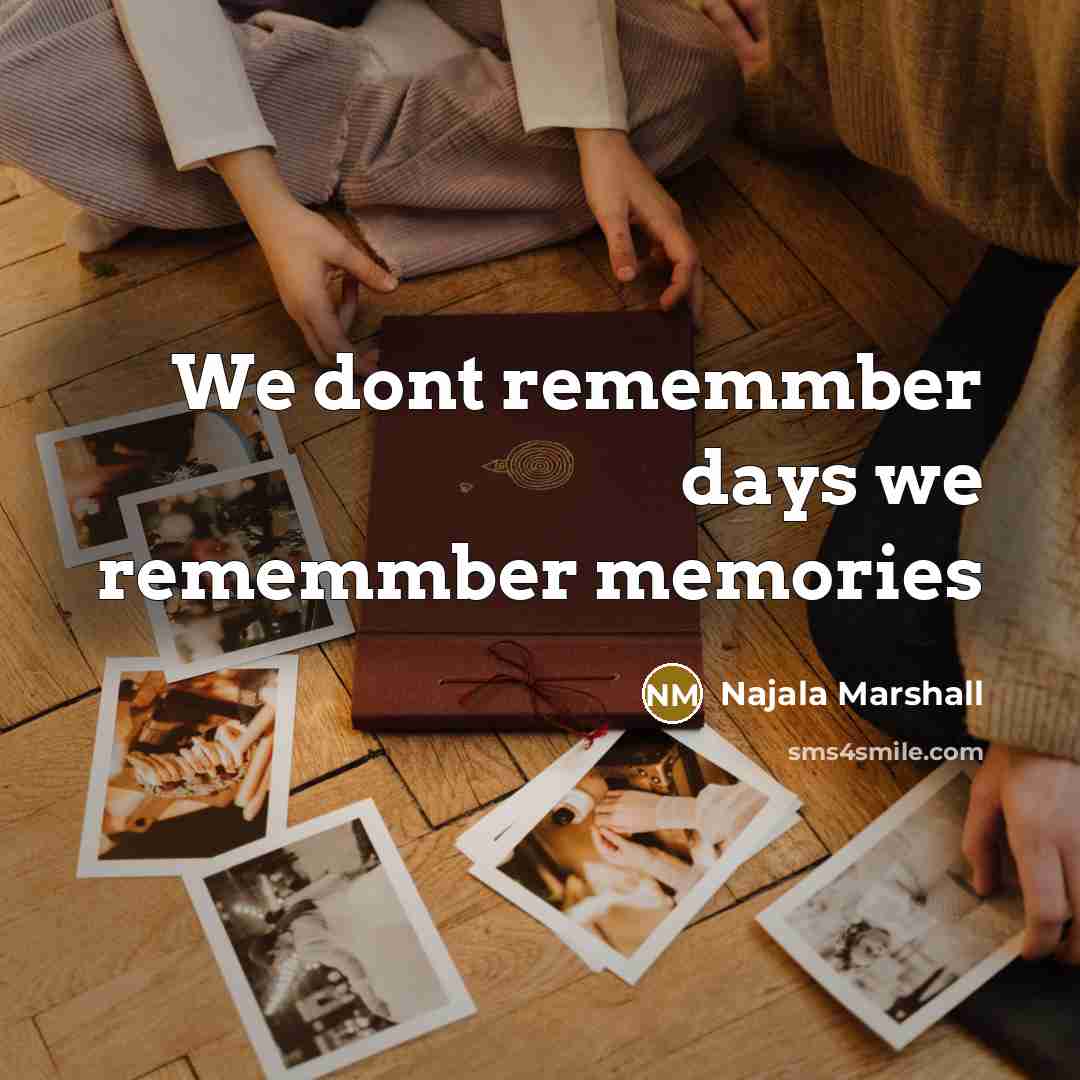 “We dont rememmber days we rememmber memories” quote by Najala Marshall
