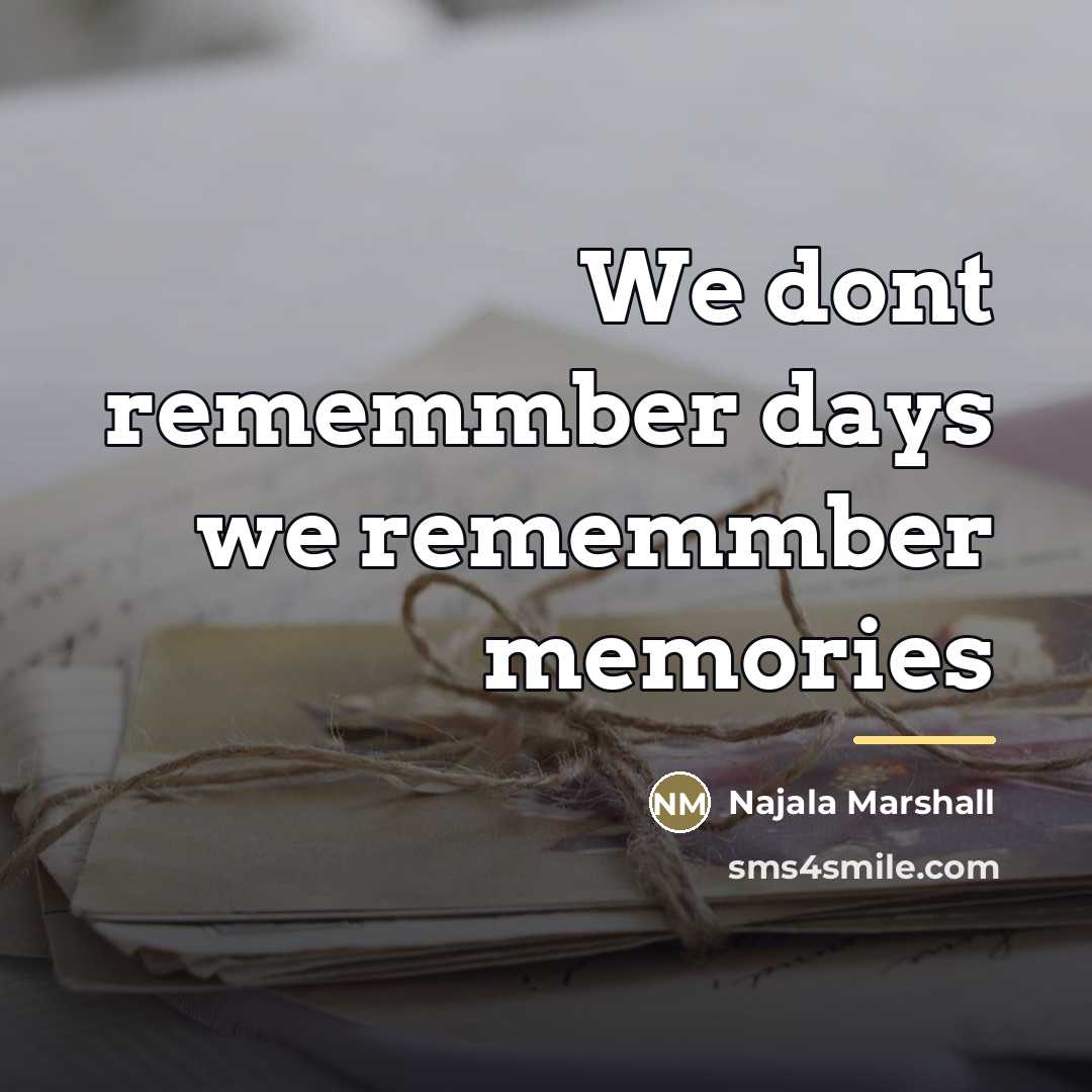 “We dont rememmber days we rememmber memories…” quote by Najala Marshall