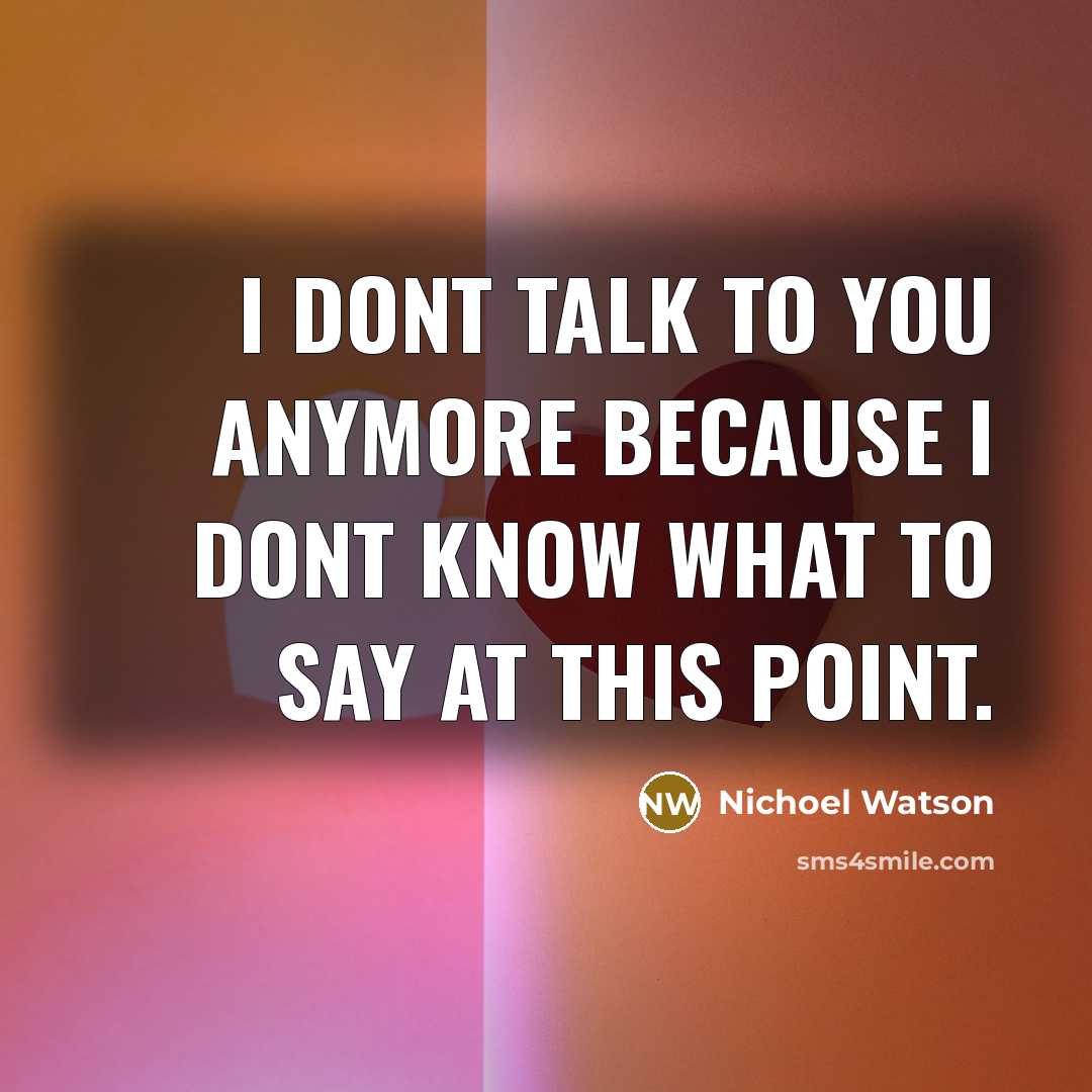 “I dont talk to you anymore because I dont know…” quote by Nichoel Watson