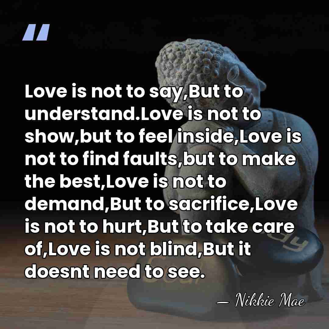 Love is not to say,But to understand.Love is not to show,but to&hellip; - Nikkie Mae