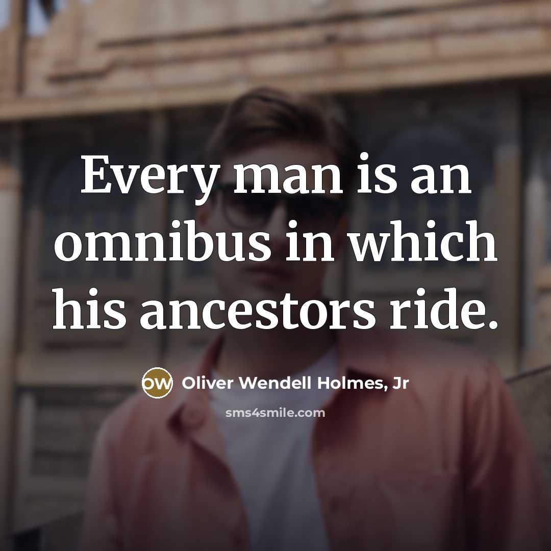 “Every man is an omnibus in which his ancestors ride.…” quote by Oliver Wendell Holmes, Jr