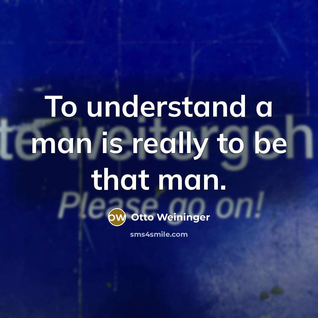 “To understand a man is really to be that man.…” quote by Otto Weininger