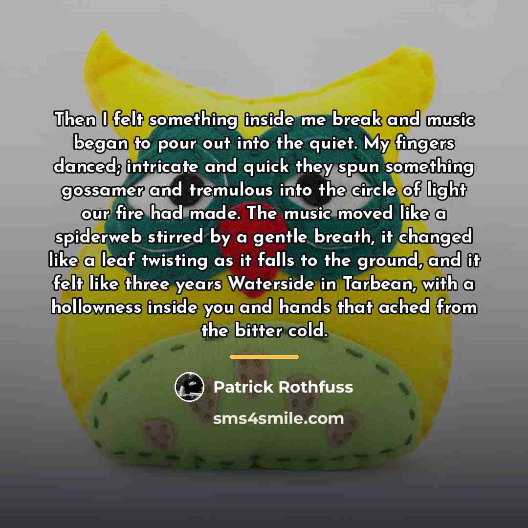 “Then I felt something inside me break and music began…” quote by Patrick Rothfuss