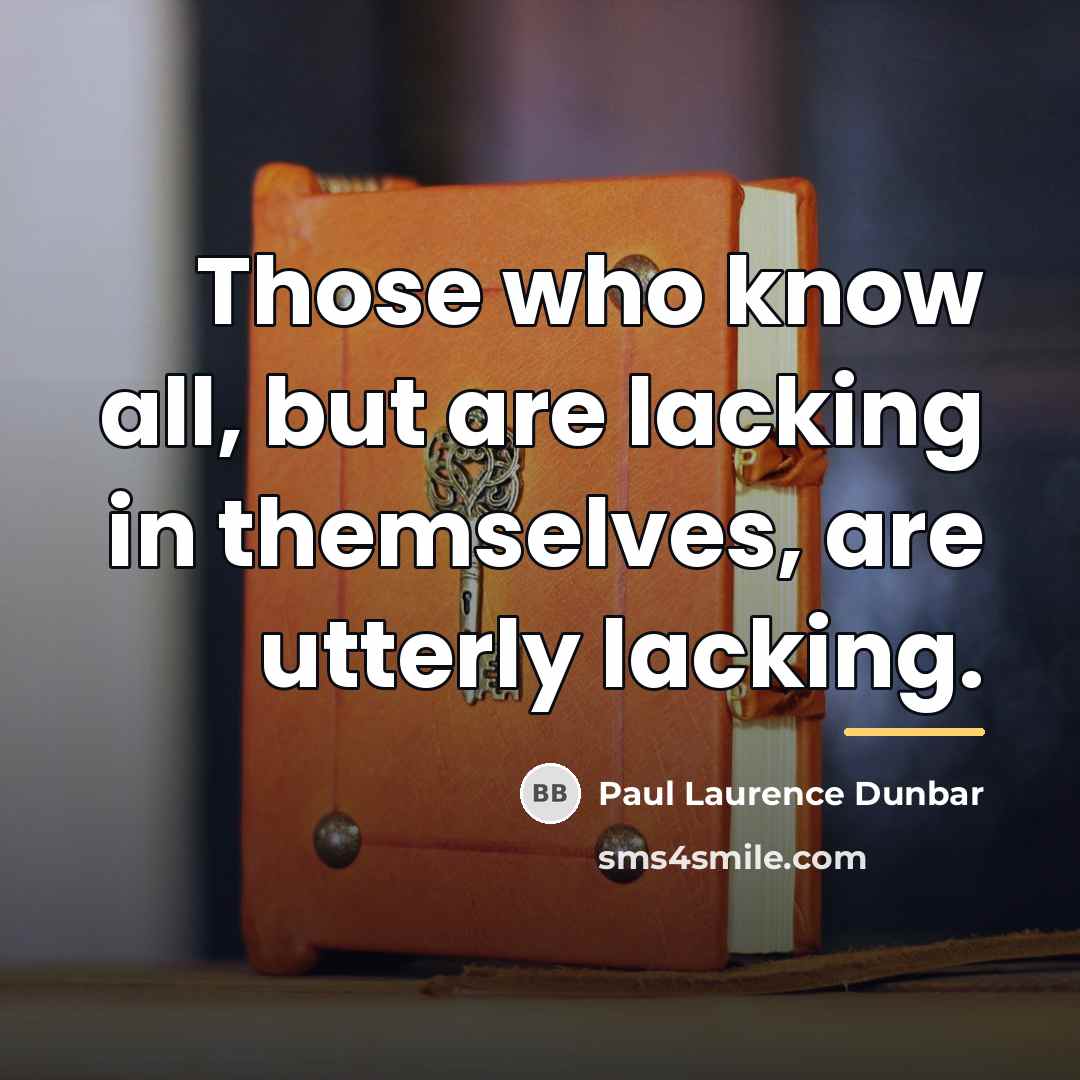 “Those who know all, but are lacking in themselves, are…” quote by Paul Laurence Dunbar