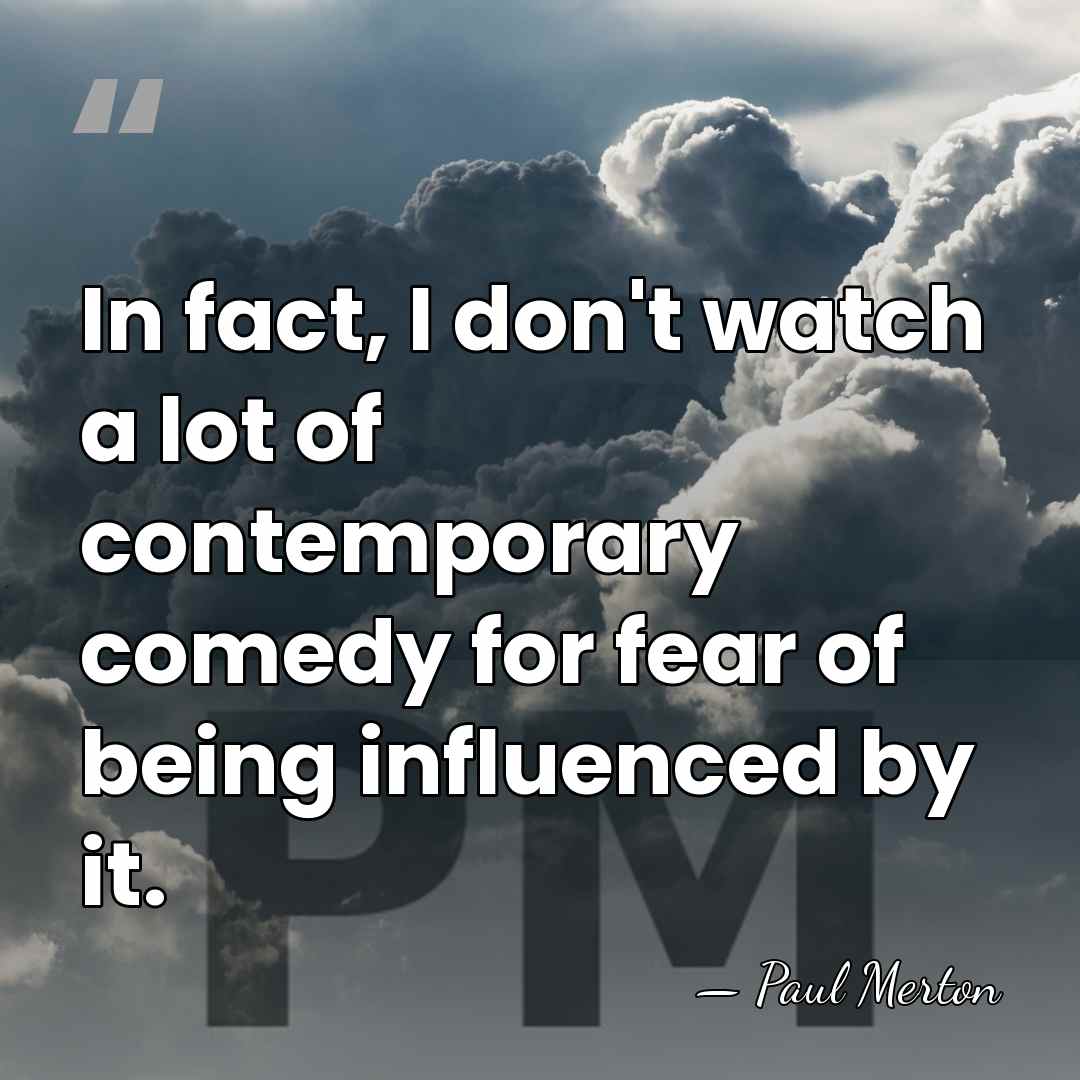 In fact, I don't watch a lot of contemporary comedy for fear&hellip; - Paul Merton