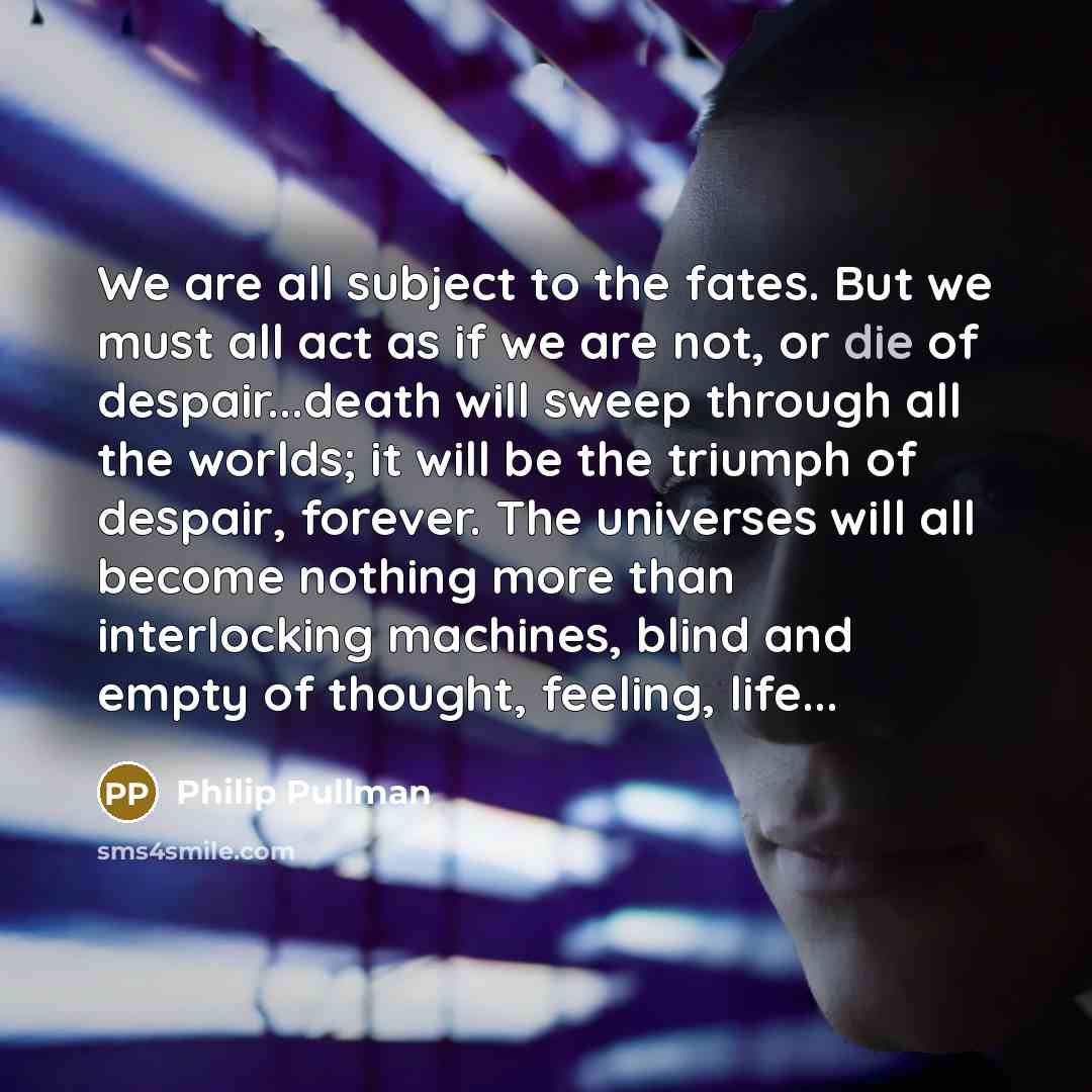 “We are all subject to the fates. But we must…” quote by Philip Pullman