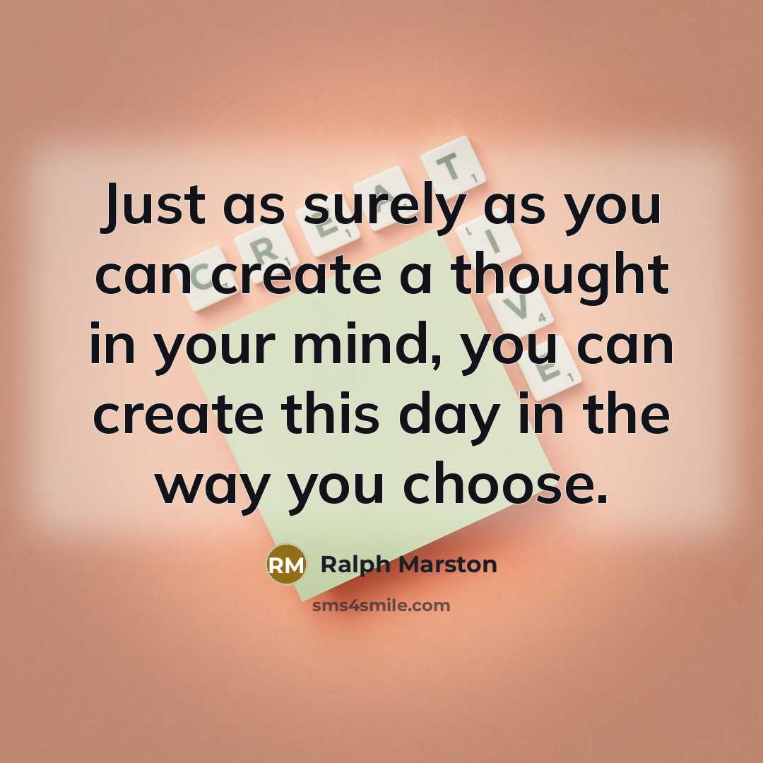 “Just as surely as you can create a thought in your mind, you can create this day in the way you choose.” quote by Ralph Marston