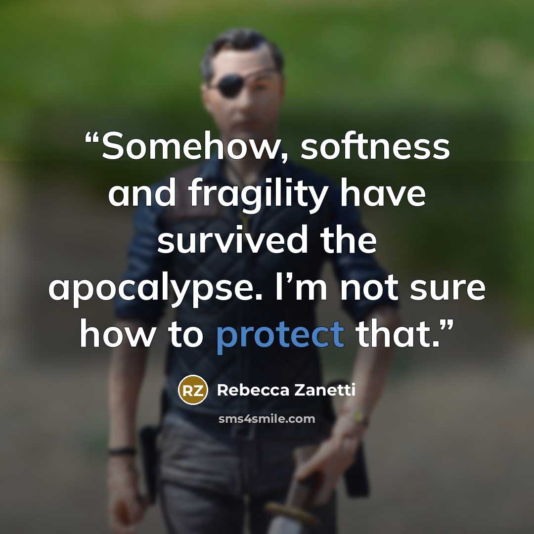 “Somehow, softness and fragility have survived the apocalypse. I’m not sure how to protect that.” quote by Rebecca Zanetti