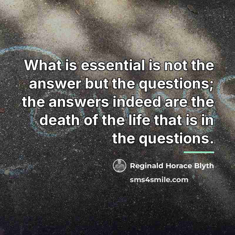 “What is essential is not the answer but the questions;…” quote by Reginald Horace Blyth