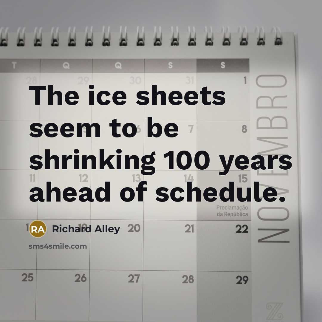 “The ice sheets seem to be shrinking 100 years ahead of schedule.” quote by Richard Alley