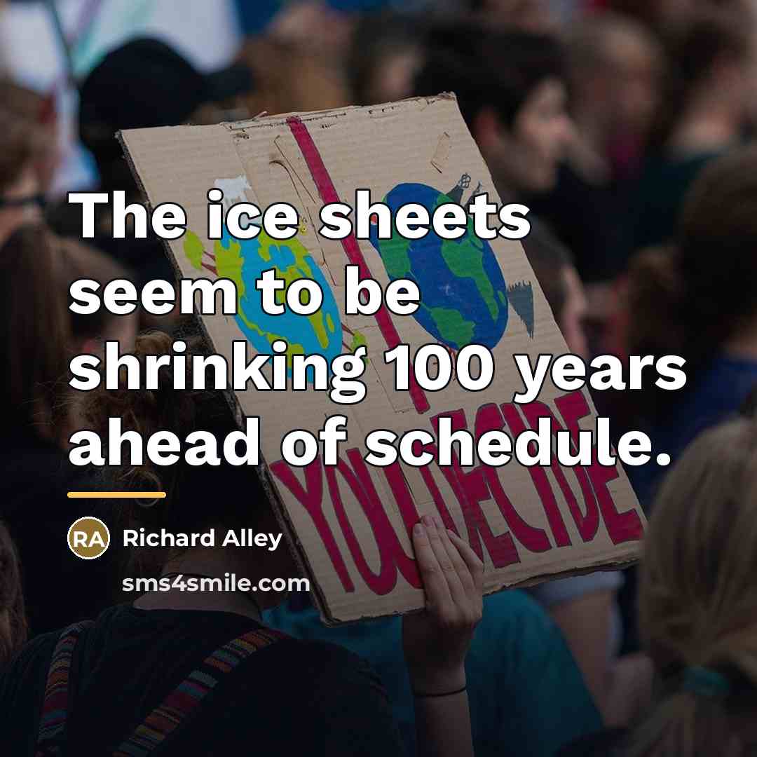 “The ice sheets seem to be shrinking 100 years ahead…” quote by Richard Alley