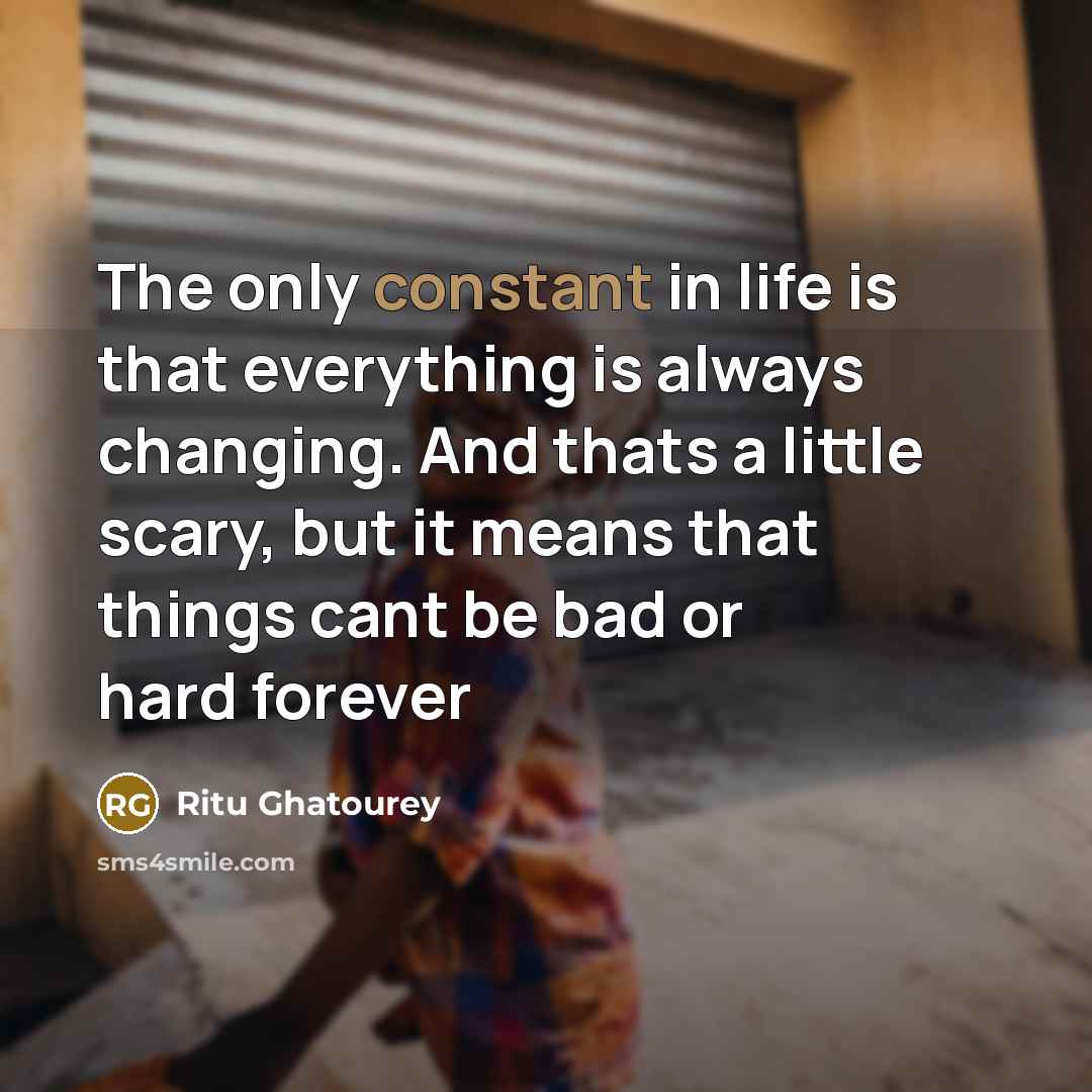 “The only constant in life is that everything is always…” quote by Ritu Ghatourey