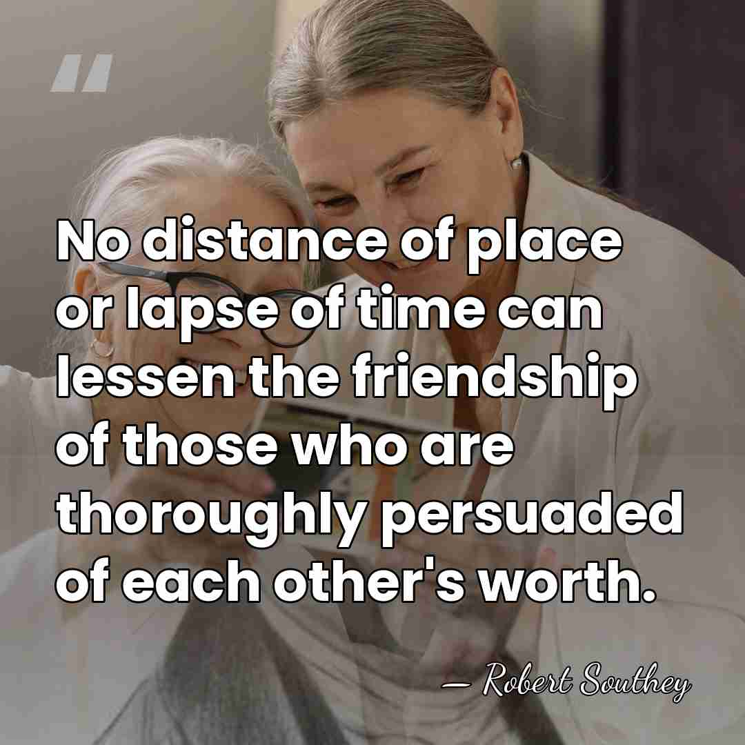 No distance of place or lapse of time can lessen the friendship&hellip; - Robert Southey
