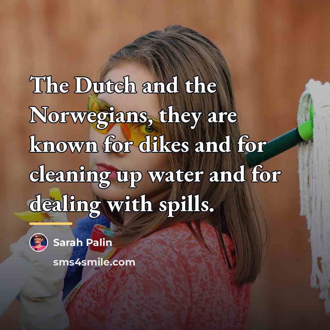 “The Dutch and the Norwegians, they are known for dikes…” quote by Sarah Palin