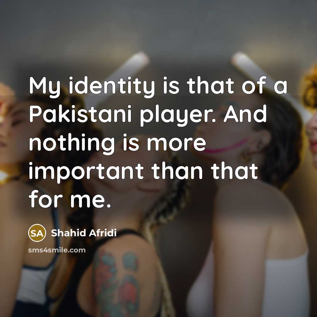 “My identity is that of a Pakistani player. And nothing…” quote by Shahid Afridi