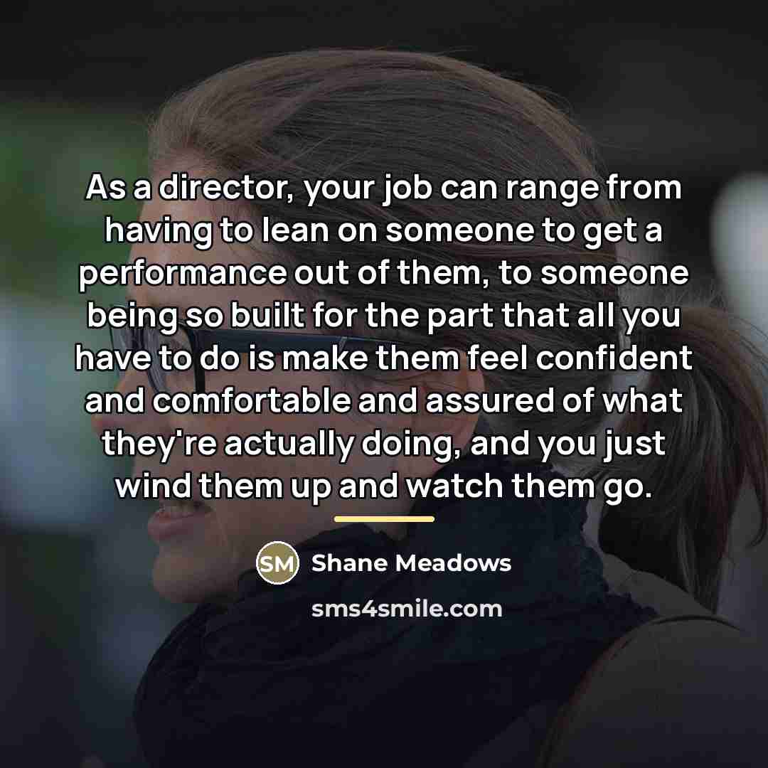 “As a director, your job can range from having to…” quote by Shane Meadows