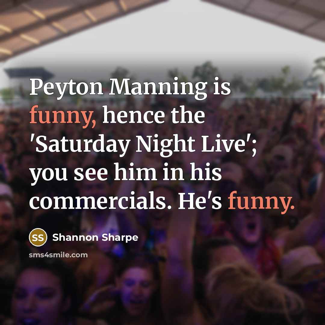 “Peyton Manning is funny, hence the 'Saturday Night Live'; you see him in his commercials. He's funny.” quote by Shannon Sharpe