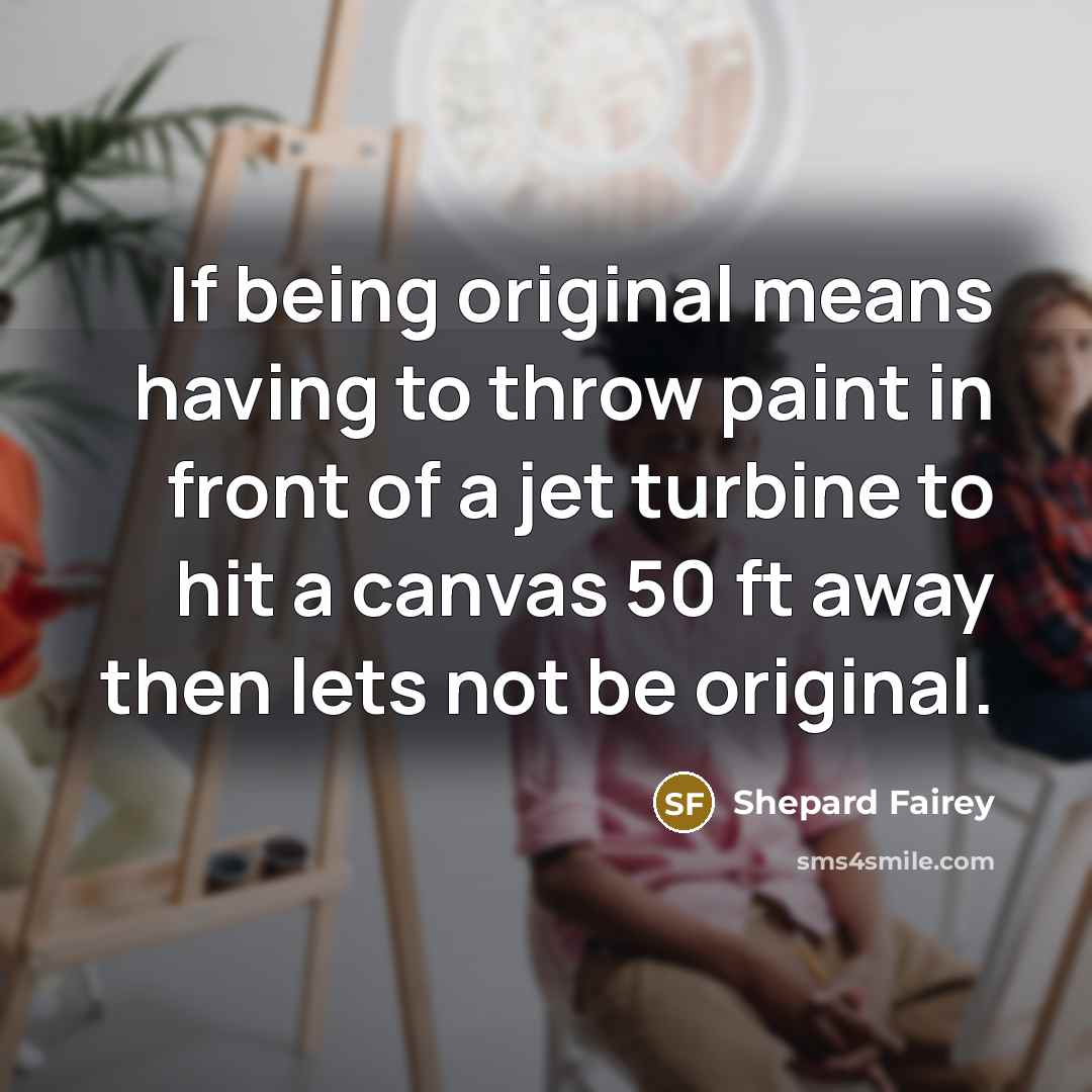 “If being original means having to throw paint in front…” quote by Shepard Fairey