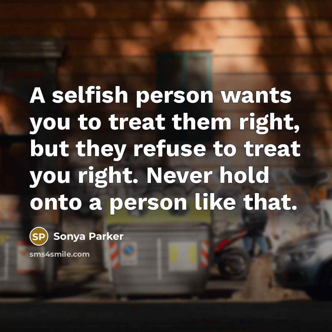 “A selfish person wants you to treat them right, but…” quote by Sonya Parker