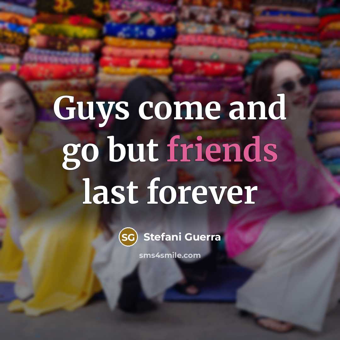 “Guys come and go but friends last forever” quote by Stefani Guerra
