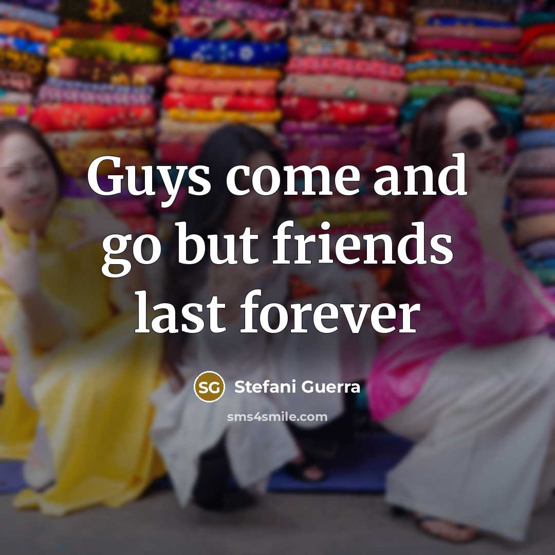 “Guys come and go but friends last forever…” quote by Stefani Guerra