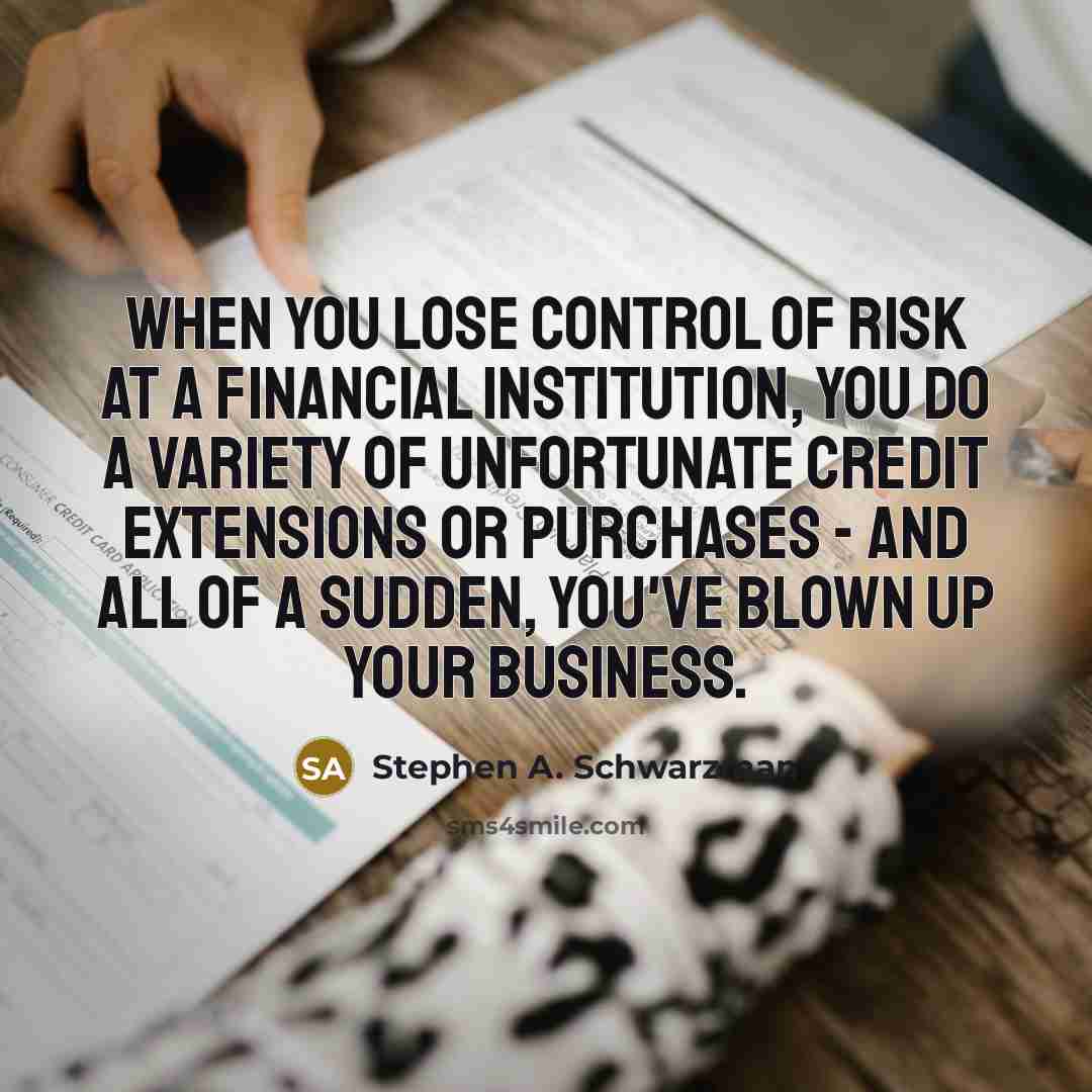 “When you lose control of risk at a financial institution,…” quote by Stephen A. Schwarzman