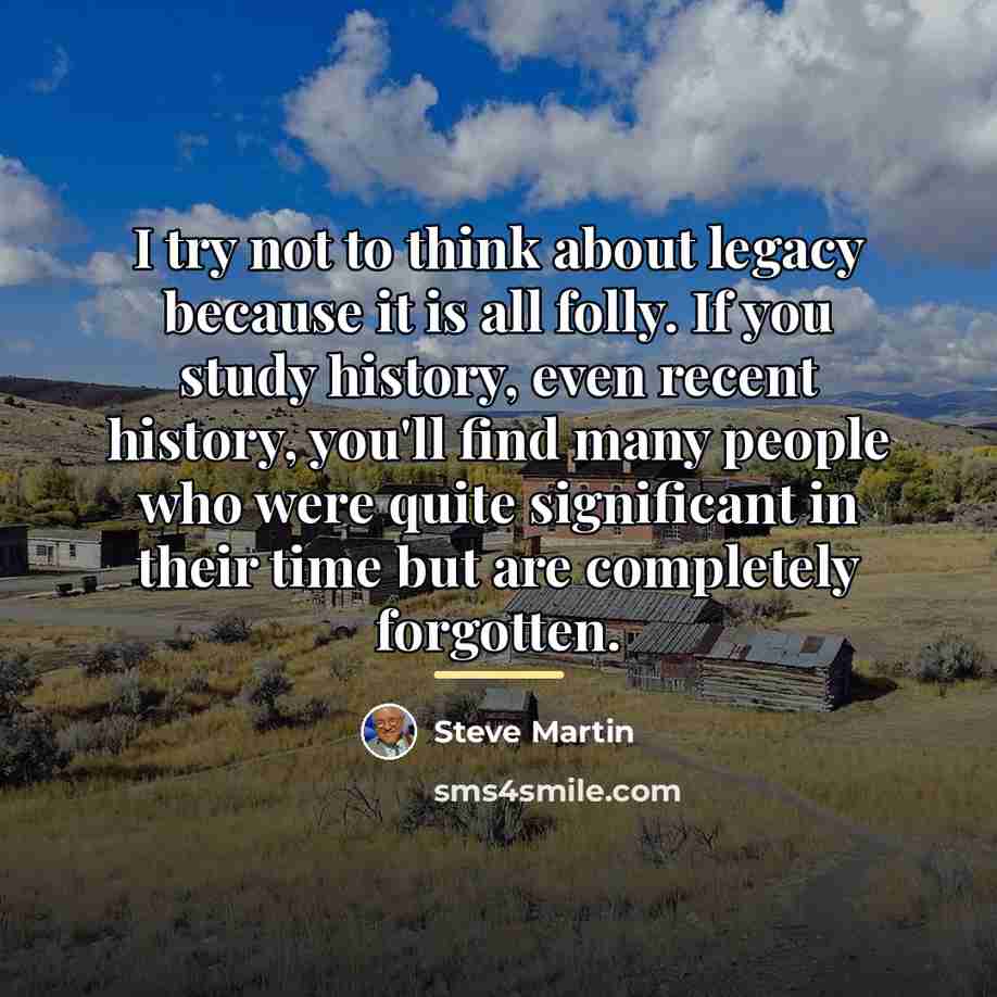 “I try not to think about legacy because it is…” quote by Steve Martin