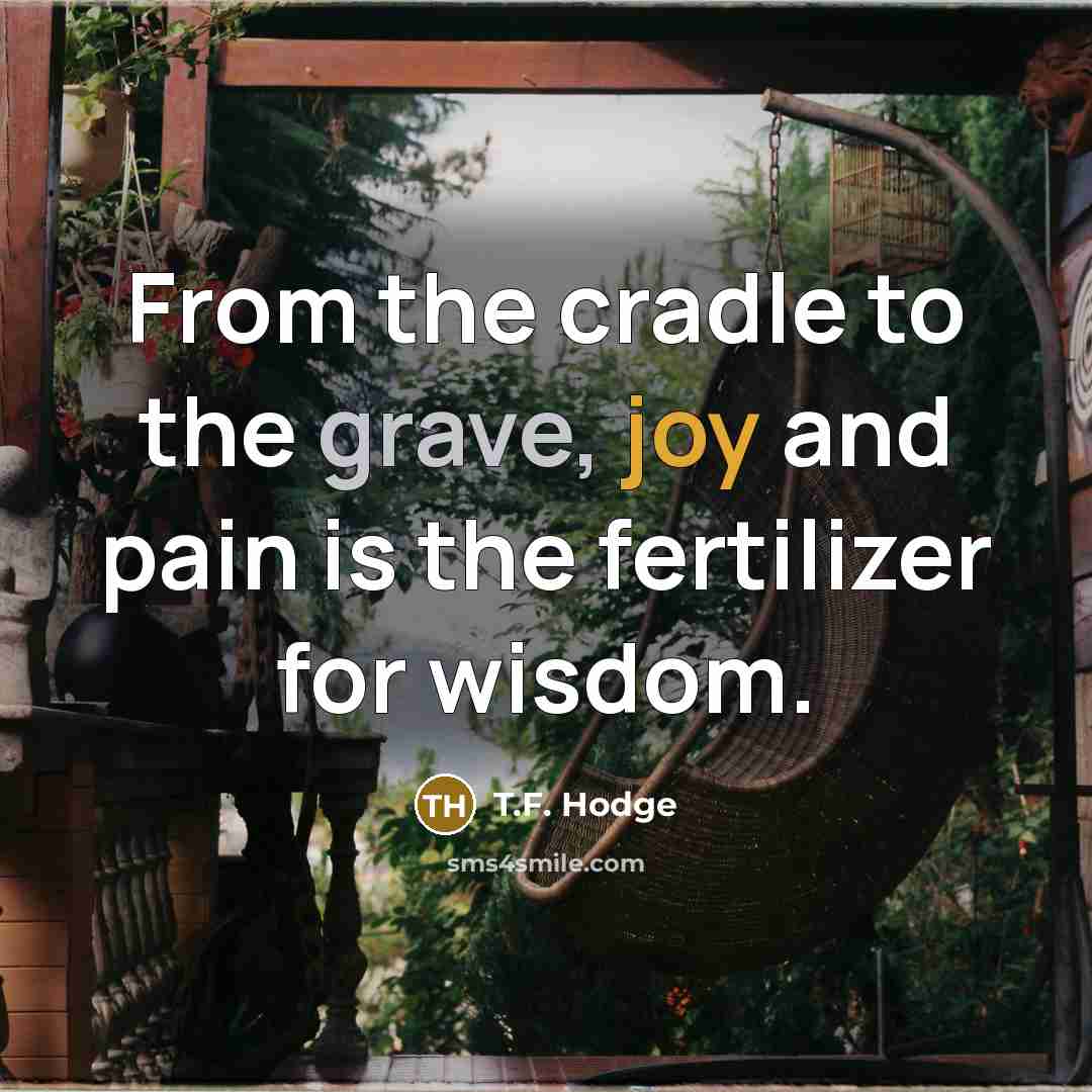 “From the cradle to the grave, joy and pain is…” quote by T.F. Hodge