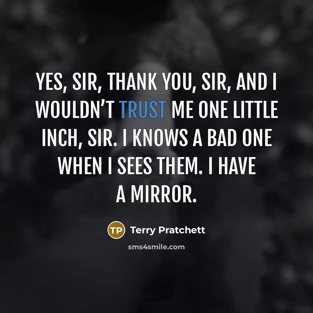 “Yes, sir, thank you, sir, and I wouldn’t trust me…” quote by Terry Pratchett