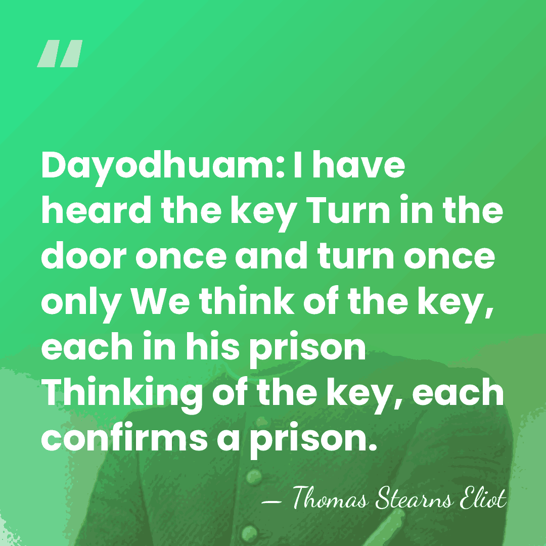 Dayodhuam: I have heard the key Turn in the door once and&hellip; - Thomas Stearns Eliot