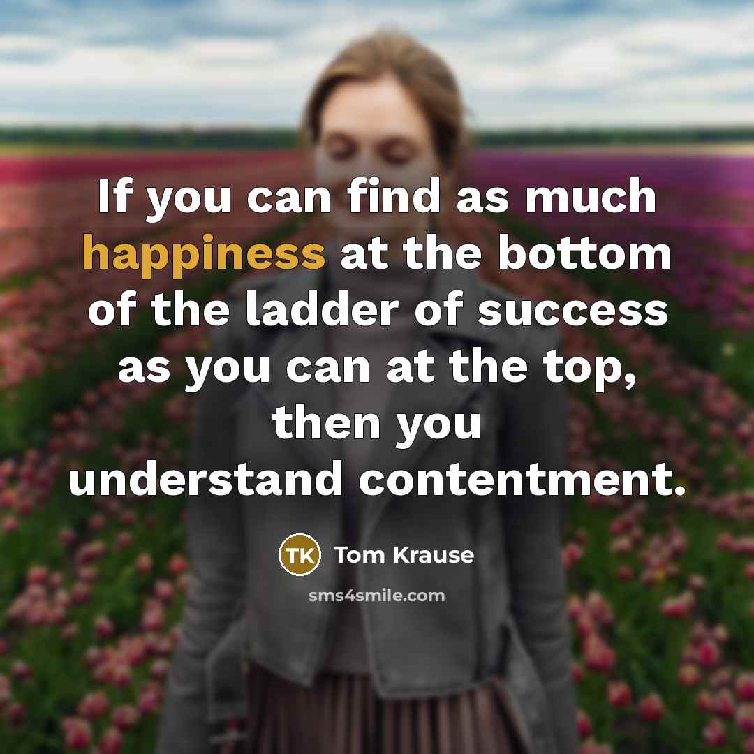 “If you can find as much happiness at the bottom…” quote by Tom Krause