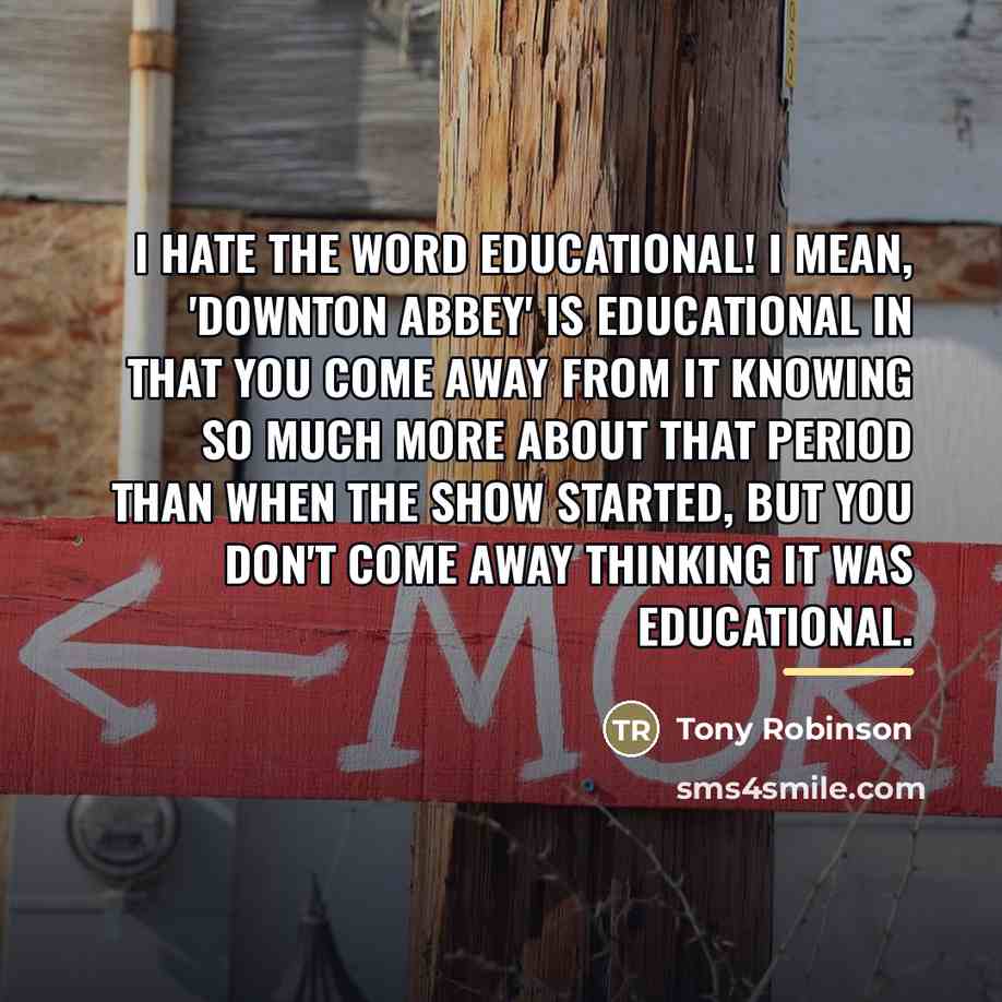 “I hate the word educational! I mean, 'Downton Abbey' is…” quote by Tony Robinson