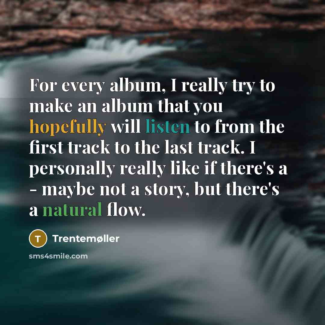 “For every album, I really try to make an album that you hopefully will listen to from the first track to the last track. I personally really like if there's a - maybe not a story, but there's a natural flow.” quote by Trentemøller
