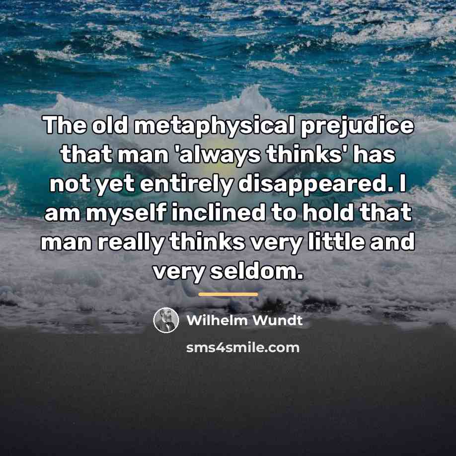 “The old metaphysical prejudice that man 'always thinks' has not…” quote by Wilhelm Wundt