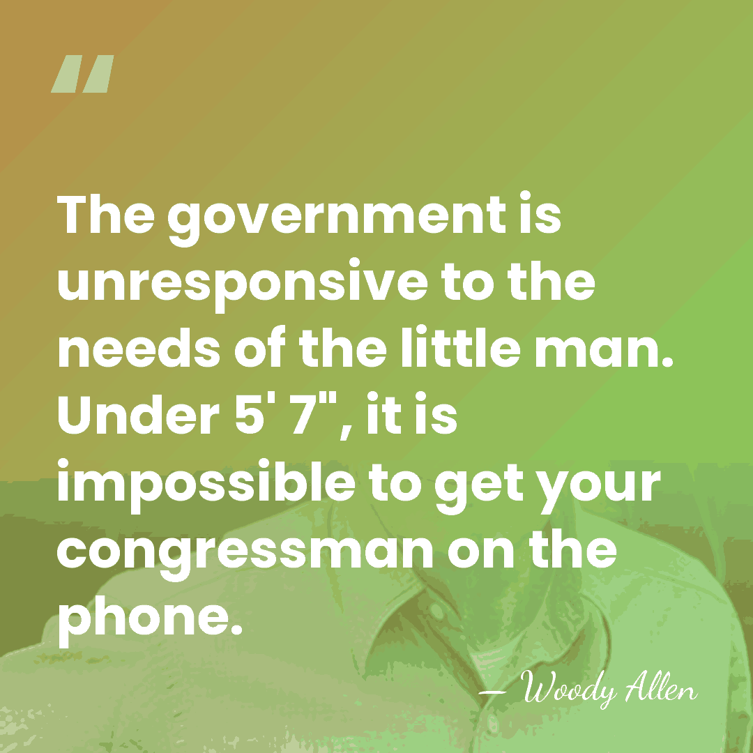 The government is unresponsive to the needs of the little man. Under&hellip; - Woody Allen