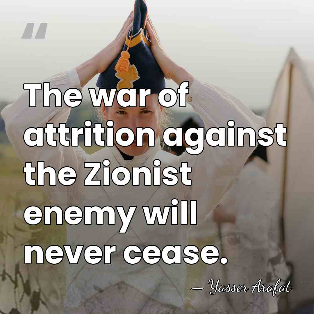 The war of attrition against the Zionist enemy will never cease. - Yasser Arafat